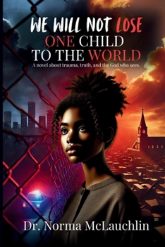 We Will Not Lose One Child to the World : A Novel about Trauma, Truth, and the God Who Sees