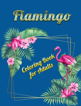 Flamingo Coloring Book for Adults: An Adult Coloring Book with Fun, Easy, flower pattern and Relaxing Coloring Pages