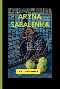 Paperback Aryna Sabalenka: A Comprehensive Exploration into the Life and Career of Aryna Sabalenka, the Fearless Belarusian Sensation Book