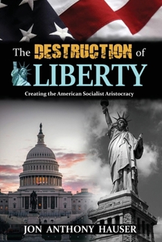 Paperback The Destruction of Liberty: Creating the American Socialist Aristocracy Book