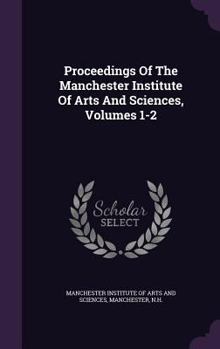 Proceedings Of The Manchester Institute Of Arts And Sciences, Volumes 1-2