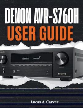 Paperback Denon AVR-S760H User Guide: The Complete Step-by-Step Manual for Quick Home Theater Setup, Installation, Configuration, Pro Tips, and Everyday Trouble Book
