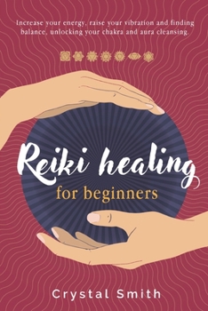 Paperback Reiki Healing for Beginners: Increase your Energy, Raise your Vibration and Finding Balance. Unlocking your Chakra and Aura Cleansing. Book