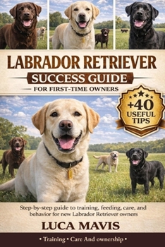 Paperback Labrador Retriever Success Guide for First-Time Owners: Step-by-step guide to training, feeding, care, and behavior for new Labrador Retriever owners Book