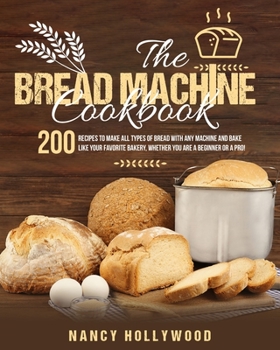 Paperback The Bread Machine Cookbook: 200 recipes to make all types of bread with any machine and bake like your favorite bakery, whether you are a beginner or Book