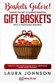 Paperback Baskets Galore! Turning the Art of Making Beautiful Gift Baskets into a Profitable Business: How to Turn Your Passion into a Profitable Home-based Bus Book