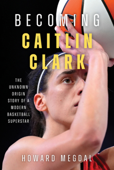 Hardcover Becoming Caitlin Clark: The Unknown Origin Story of a Modern Basketball Superstar Book