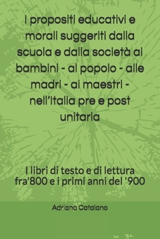 Paperback I propositi educativi e morali suggeriti dalla scuola e dalla società ai bambini - al popolo - alle madri - ai maestri - nell'Italia pre e post unitar [Italian] Book