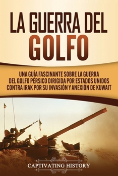 Paperback La Guerra del Golfo: Una Guía Fascinante sobre la Guerra del Golfo Pérsico Dirigida por Estados Unidos contra Irak por su Invasión y Anexión de Kuwait [Spanish] Book