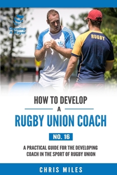 Paperback How to Develop a Rugby Union Coach: A Practical Guide for the Developing Coach in the Sport of Rugby Union Book