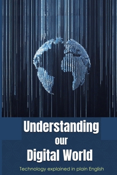 Paperback Understanding Our Digital World: Technology explained in Plain English Book