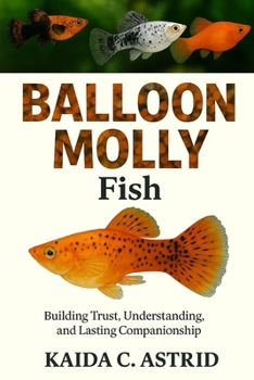 Paperback Balloon Molly Fish: Building Trust, Understanding, and Lasting Companionship Book