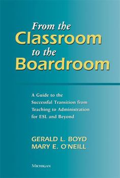 Paperback From the Classroom to the Boardroom: A Guide to the Successful Transition from Teaching to Administration for ESL and Beyond Book