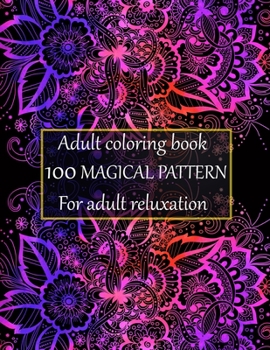 Adult coloring book 100 magical pattern for adult reluxation: Stress Relieving Designs Animals, Mandalas, Flowers, Paisley Patterns And So Much More To Color.