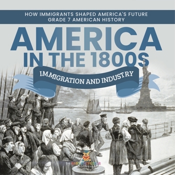 America in the 1800s: Immigration and Industry How Immigrants Shaped America's Future Grade 7 American History