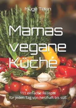 Mamas vegane Küche: 111 einfache Rezepte für jeden Tag von herzhaft bis süß (German Edition)