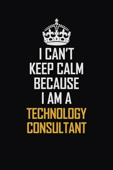 Paperback I Can't Keep Calm Because I Am A Technology Consultant: Motivational Career Pride Quote 6x9 Blank Lined Job Inspirational Notebook Journal Book