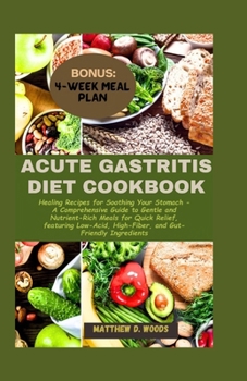ACUTE GASTRITIS DIET COOKBOOK: Healing Recipes for Your Stomach - A Comprehensive Guide to Gentle & Nutrient-Rich Meals for Quick Relief, featuring Low-Acid, High-Fiber, & Gut- Friendly Ingredients