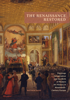 Paperback The Renaissance Restored: Paintings Conservation and the Birth of Modern Art History in Nineteenth-Century Europe Book