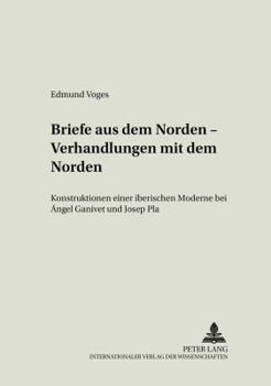 Briefe aus dem Norden - Verhandlungen mit dem Norden: Konstruktionen einer iberischen Moderne bei Ángel Ganivet und Josep Pla = Briefe Aus Dem Norden