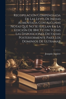 Paperback Recopilación Compendiada De Las Leyes De Indias Aumentada Con Algunas Notas Que No Se Hallan En La Edición De 1841 Y Con Todas Las Disposiciones Dicta [Spanish] Book