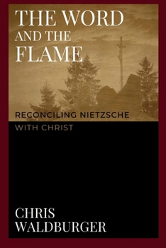 The Word and the Flame: Reconciling Nietzsche with Christ