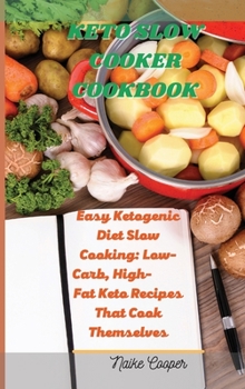 Keto Slow Cooker Cookbook: Easy Ketogenic Diet Slow Cooking: Low-Carb, High- Fat Keto Recipes That Cook Themselves