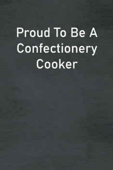 Proud To Be A Confectionery Cooker: Lined Notebook For Men, Women And Co Workers