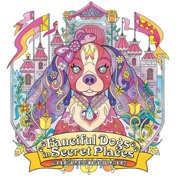 Paperback Fanciful Dogs in Secret Places: A Dog Lover's Coloring Book
