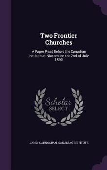 Hardcover Two Frontier Churches: A Paper Read Before the Canadian Institute at Niagara, on the 2nd of July, 1890 Book