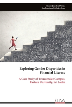 Paperback Exploring Gender Disparities in Financial Literacy: A Case Study of Trincomalee Campus, Eastern University, Sri Lanka Book