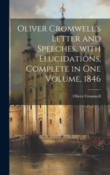 Hardcover Oliver Cromwell's Letter and Speeches, with Elucidations, Complete in One Volume, 1846 Book