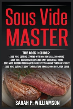 Sous Vide Master: Getting Started With Vacuum-Sealed Cooking, Delicious Recipes For Easy Cooking At Home, Modern Techniques for Perfect Cooking ... Low-Temperature Immersion Circulator Guide