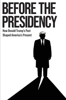 Paperback Before the Presidency: How Donald Trump's Past Shaped America's Present Book