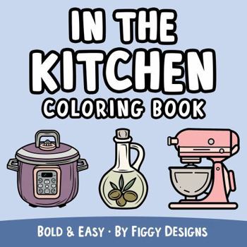 Paperback In the Kitchen Bold and Easy Coloring Book: Appliances, Utensils, Food, and More Book