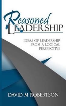 Paperback Reasoned Leadership: Ideas of Leadership from a Logical Perspective Book