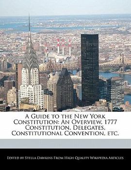 Paperback A Guide to the New York Constitution: An Overview, 1777 Constitution, Delegates, Constitutional Convention, Etc. Book