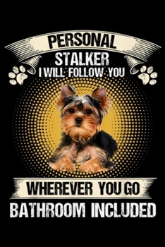Personal Stalker I Will Follow You wherever you go bathroom included: Yorkshire Terrier Personal Stalker I Will Follow You Dog  Journal/Notebook Blank Lined Ruled 6x9 100 Pages