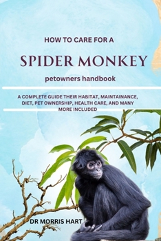 Paperback How to Care for a Spider Monkey: A Complete Guide Their Habitat, Maintainance, Diet, Pet Ownership, Health Care, and Many More Included Book