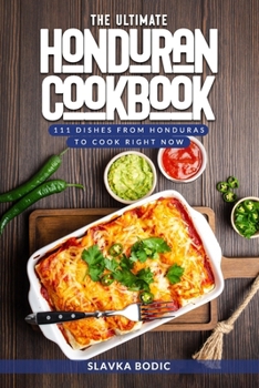The Ultimate Honduran Cookbook: 111 Dishes From Honduras To Cook Right Now (World Cuisines)