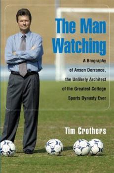 Hardcover The Man Watching: A Biography of Anson Dorrance, the Unlikely Architect of the Greatest College Sports Dynasty Ever Book