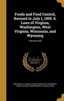 Foods and Food Control, Revised to July 1, 1905. 8. Laws of Virginia, Washington, West Virginia, Wisconsin, and Wyoming; Volume No.69