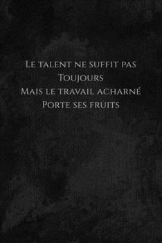 Paperback Le talent ne suffit pas toujours mais le travail acharné porte ses fruits: Carnet de note Mon petit carnet - 110 pages vierges - format 6x9 po - 15,24 [French] Book