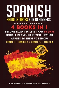 Paperback Spanish Short Stories for Intermediate: 4 Books in 1: Become Fluent in Less Than 30 Days Using a Proven Scientific Method Applied in These 50 Lessons. Book