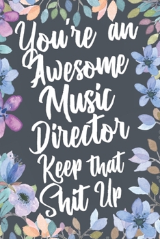 Paperback You're An Awesome Music Director Keep That Shit Up: Funny Joke Appreciation & Encouragement Gift Idea for Music Directors. Thank You Gag Notebook Jour Book