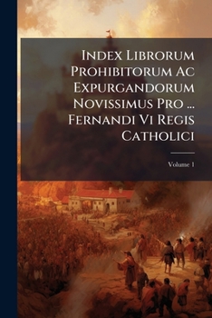 Index Librorum Prohibitorum Ac Expurgandorum Novissimus Pro ... Fernandi Vi Regis Catholici (Spanish Edition)