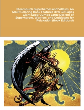 Steampunk Superheroes and Villains: An Adult Coloring Book Features Over 30 Pages Giant Super Jumbo Large Designs of Superheroes, Warriors, and Goddesses for Relaxation