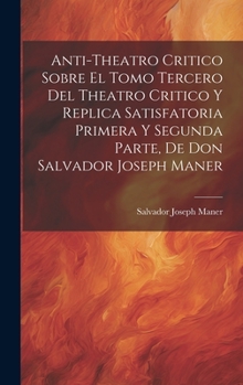 Hardcover Anti-theatro Critico Sobre El Tomo Tercero Del Theatro Critico Y Replica Satisfatoria Primera Y Segunda Parte, De Don Salvador Joseph Maner [Spanish] Book