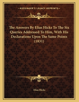 Paperback The Answers By Elias Hicks To The Six Queries Addressed To Him, With His Declarations Upon The Same Points (1831) Book