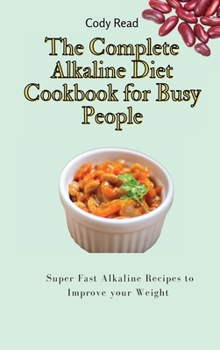 The Complete Alkaline Diet Cookbook for Busy People: Super Fast Alkaline Recipes to Improve your Weight